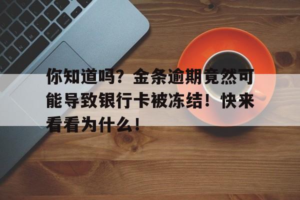 你知道吗？金条逾期竟然可能导致银行卡被冻结！快来看看为什么！