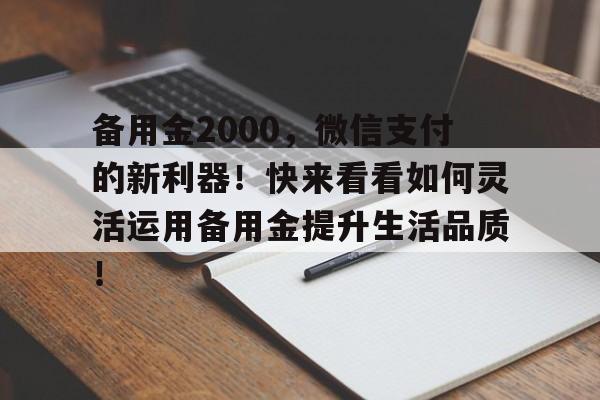 备用金2000，微信支付的新利器！快来看看如何灵活运用备用金提升生活品质！