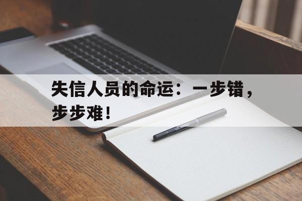 失信人员的命运：一步错，步步难！