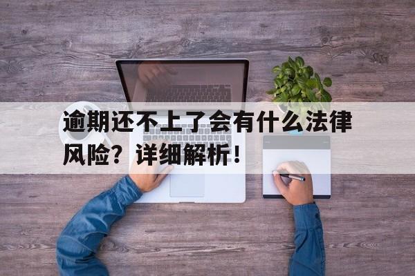 逾期还不上了会有什么法律风险？详细解析！