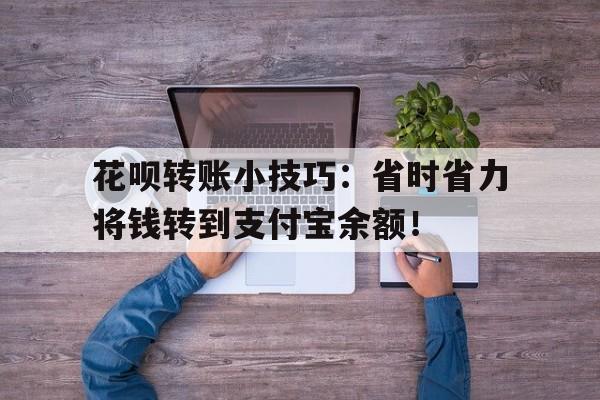 花呗转账小技巧：省时省力将钱转到支付宝余额！