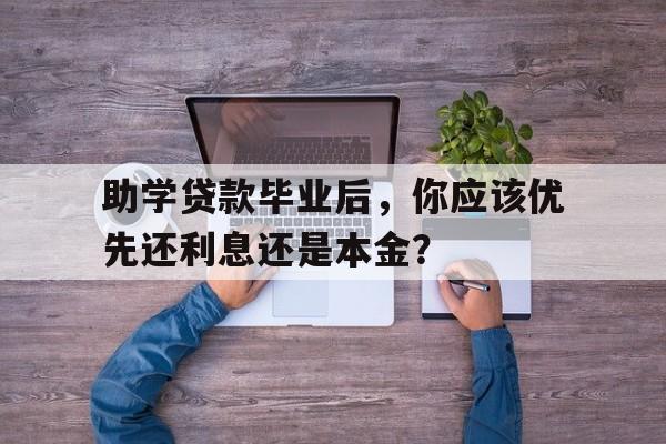 助学贷款毕业后，你应该优先还利息还是本金？