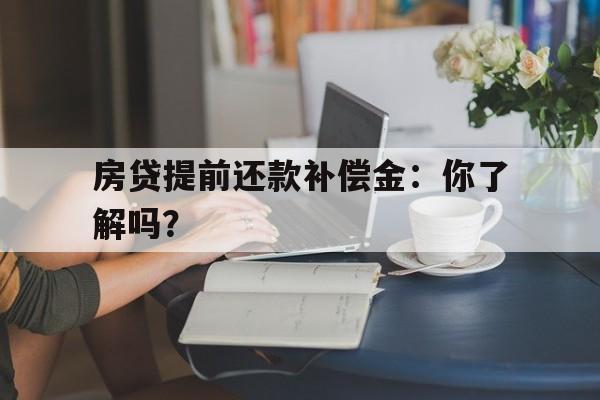 房贷提前还款补偿金：你了解吗？