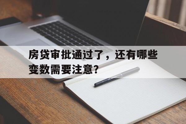 房贷审批通过了，还有哪些变数需要注意？