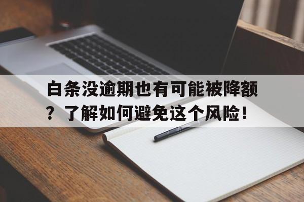 白条没逾期也有可能被降额？了解如何避免这个风险！