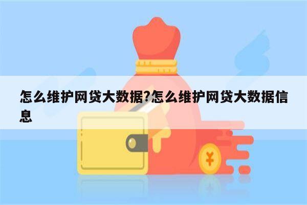 怎么维护网贷大数据?怎么维护网贷大数据信息