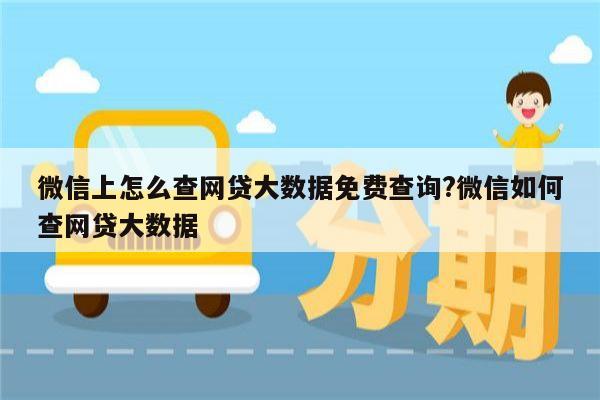 微信上怎么查网贷大数据免费查询?微信如何查网贷大数据