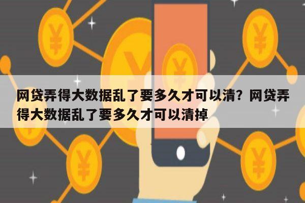 网贷弄得大数据乱了要多久才可以清？网贷弄得大数据乱了要多久才可以清掉