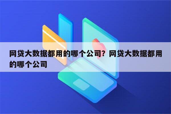 网贷大数据都用的哪个公司？网贷大数据都用的哪个公司