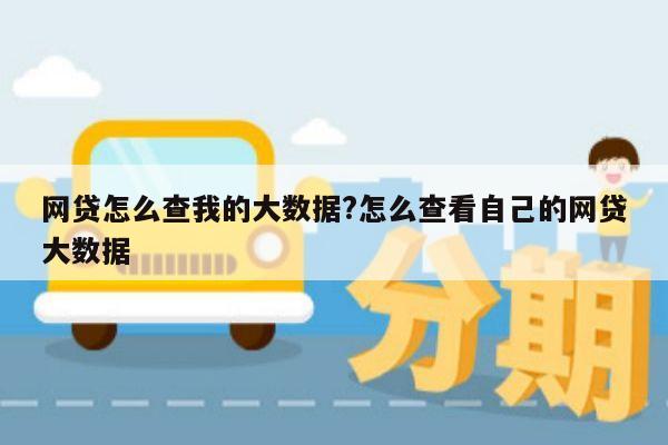 网贷怎么查我的大数据?怎么查看自己的网贷大数据