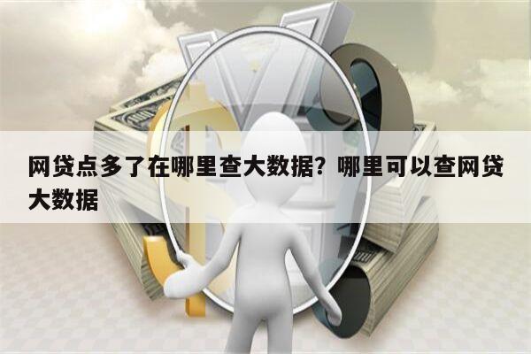 网贷点多了在哪里查大数据？哪里可以查网贷大数据