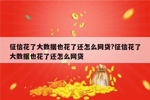 征信花了大数据也花了还怎么网贷?征信花了大数据也花了还怎么网贷