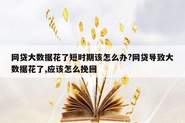 网贷大数据花了短时期该怎么办?网贷导致大数据花了,应该怎么挽回