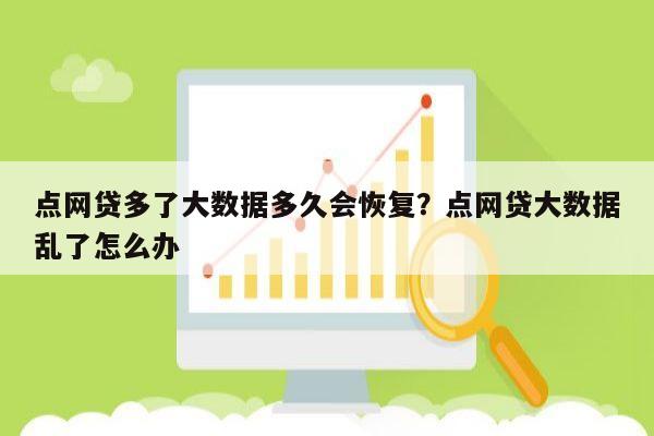 点网贷多了大数据多久会恢复？点网贷大数据乱了怎么办