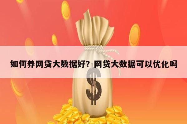 如何养网贷大数据好？网贷大数据可以优化吗