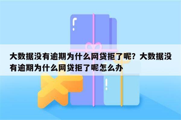 大数据没有逾期为什么网贷拒了呢？大数据没有逾期为什么网贷拒了呢怎么办