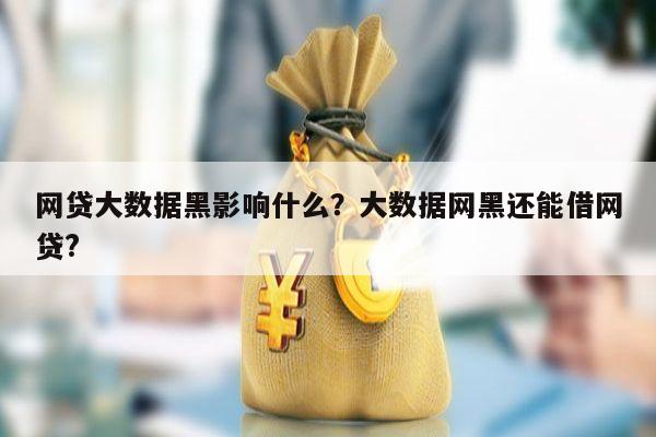 网贷大数据黑影响什么？大数据网黑还能借网贷?