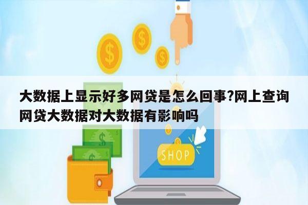 大数据上显示好多网贷是怎么回事?网上查询网贷大数据对大数据有影响吗