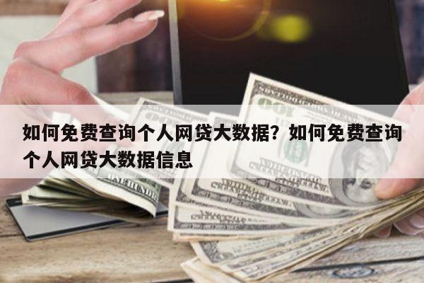 如何免费查询个人网贷大数据？如何免费查询个人网贷大数据信息