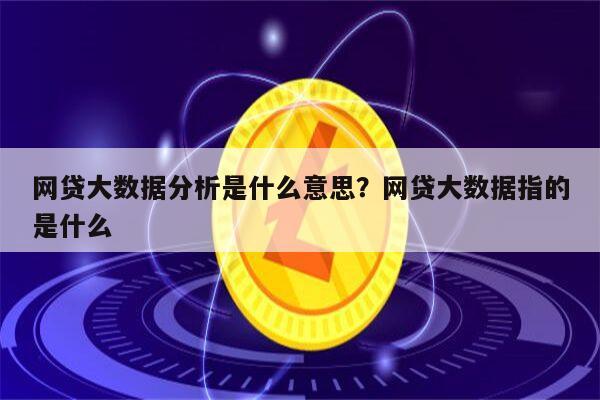 网贷大数据分析是什么意思？网贷大数据指的是什么