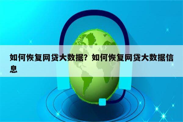 如何恢复网贷大数据？如何恢复网贷大数据信息