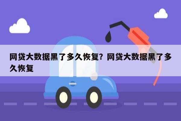 网贷大数据黑了多久恢复？网贷大数据黑了多久恢复