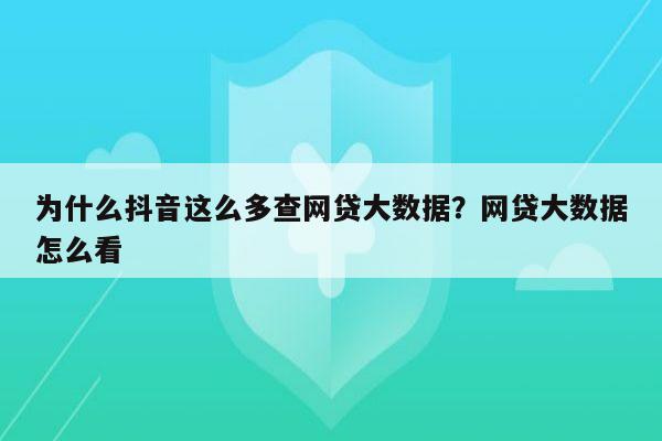 为什么抖音这么多查网贷大数据？网贷大数据怎么看