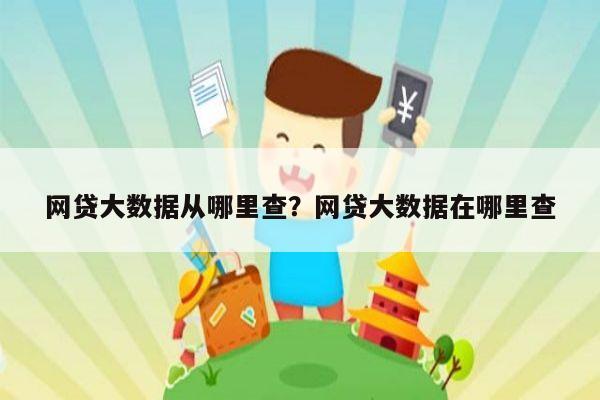 网贷大数据从哪里查？网贷大数据在哪里查