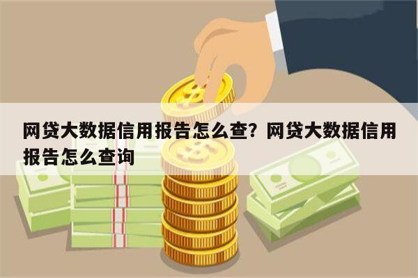 网贷大数据信用报告怎么查？网贷大数据信用报告怎么查询