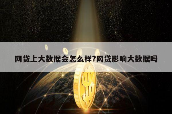 网贷上大数据会怎么样?网贷影响大数据吗