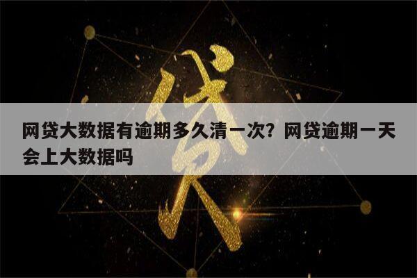 网贷大数据有逾期多久清一次？网贷逾期一天会上大数据吗