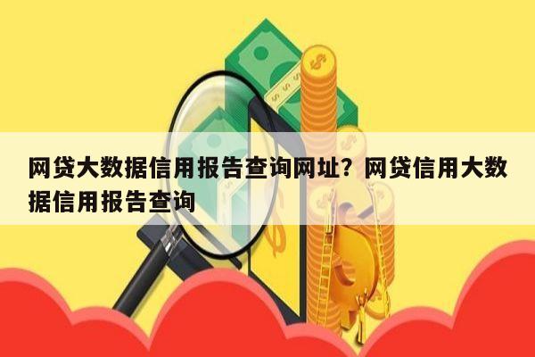 网贷大数据信用报告查询网址？网贷信用大数据信用报告查询