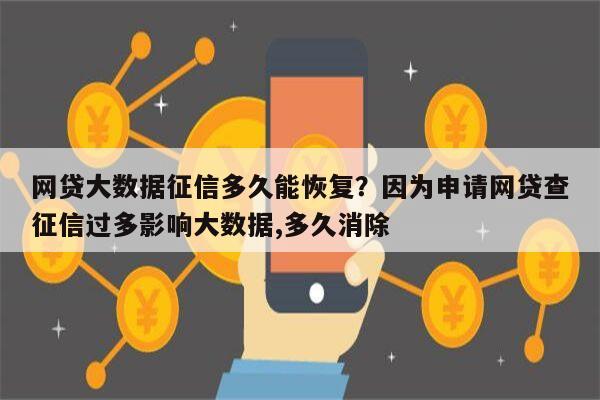 网贷大数据征信多久能恢复？因为申请网贷查征信过多影响大数据,多久消除