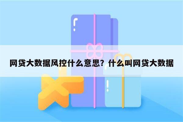 网贷大数据风控什么意思？什么叫网贷大数据