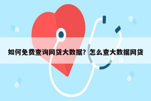 如何免费查询网贷大数据？怎么查大数据网贷