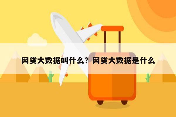 网贷大数据叫什么？网贷大数据是什么