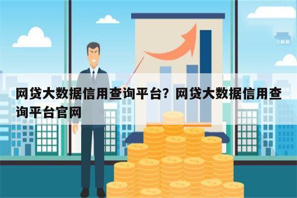 网贷大数据信用查询平台？网贷大数据信用查询平台官网