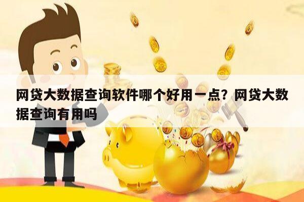 网贷大数据查询软件哪个好用一点？网贷大数据查询有用吗