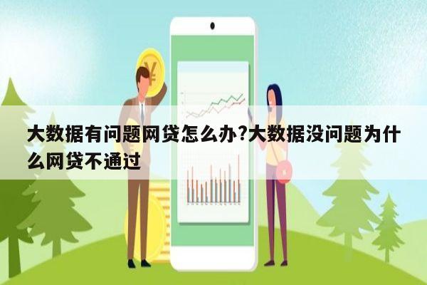 大数据有问题网贷怎么办?大数据没问题为什么网贷不通过