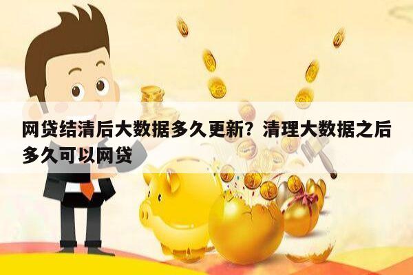 网贷结清后大数据多久更新？清理大数据之后多久可以网贷