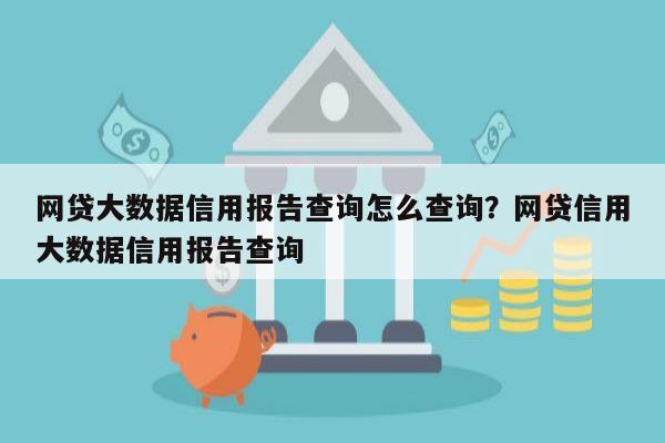 网贷大数据信用报告查询怎么查询？网贷信用大数据信用报告查询