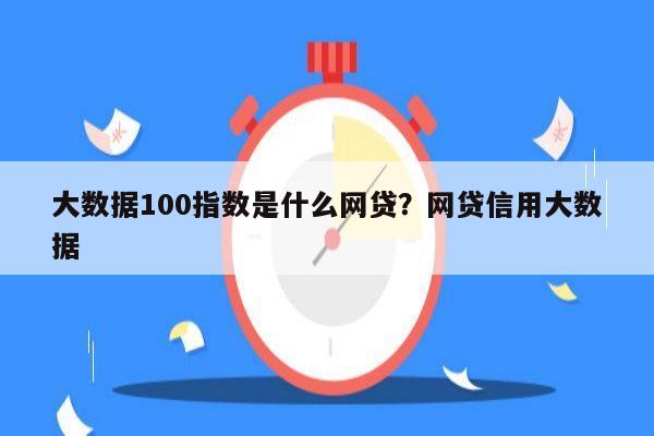 大数据100指数是什么网贷？网贷信用大数据