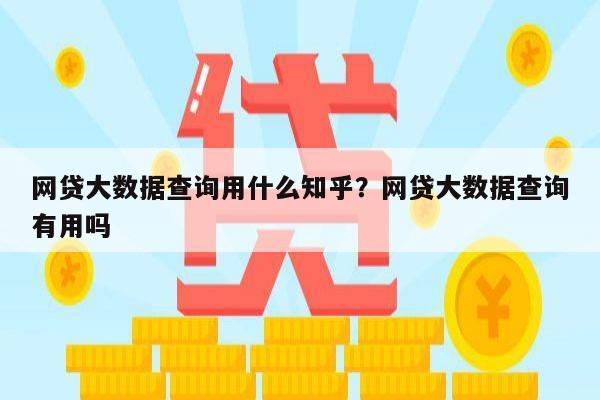 网贷大数据查询用什么知乎？网贷大数据查询有用吗