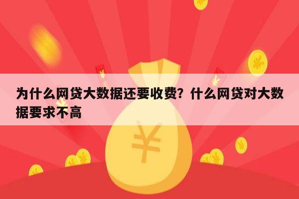 为什么网贷大数据还要收费？什么网贷对大数据要求不高