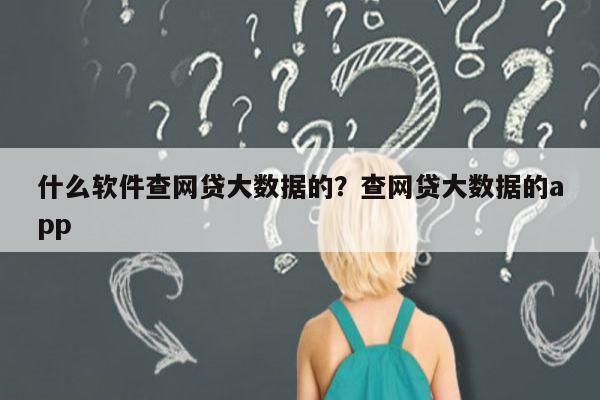 什么软件查网贷大数据的？查网贷大数据的app