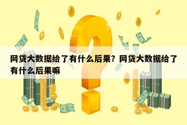 网贷大数据给了有什么后果？网贷大数据给了有什么后果嘛