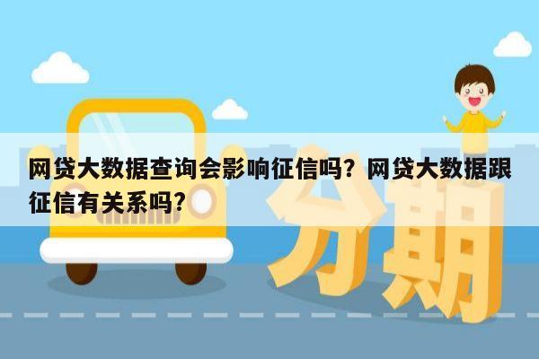 网贷大数据查询会影响征信吗？网贷大数据跟征信有关系吗?