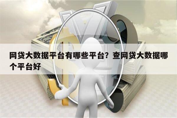 网贷大数据平台有哪些平台？查网贷大数据哪个平台好