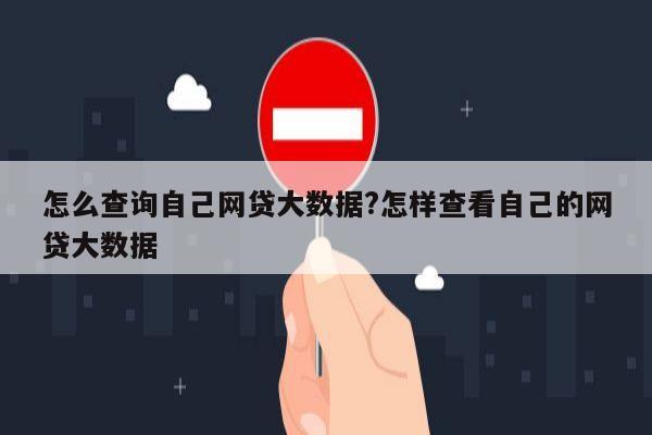 怎么查询自己网贷大数据?怎样查看自己的网贷大数据