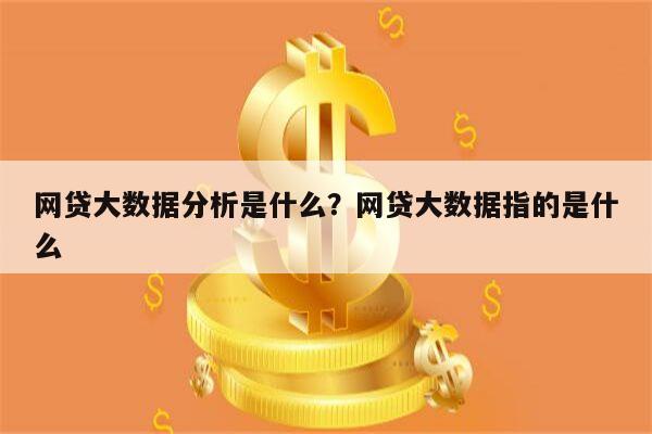 网贷大数据分析是什么？网贷大数据指的是什么